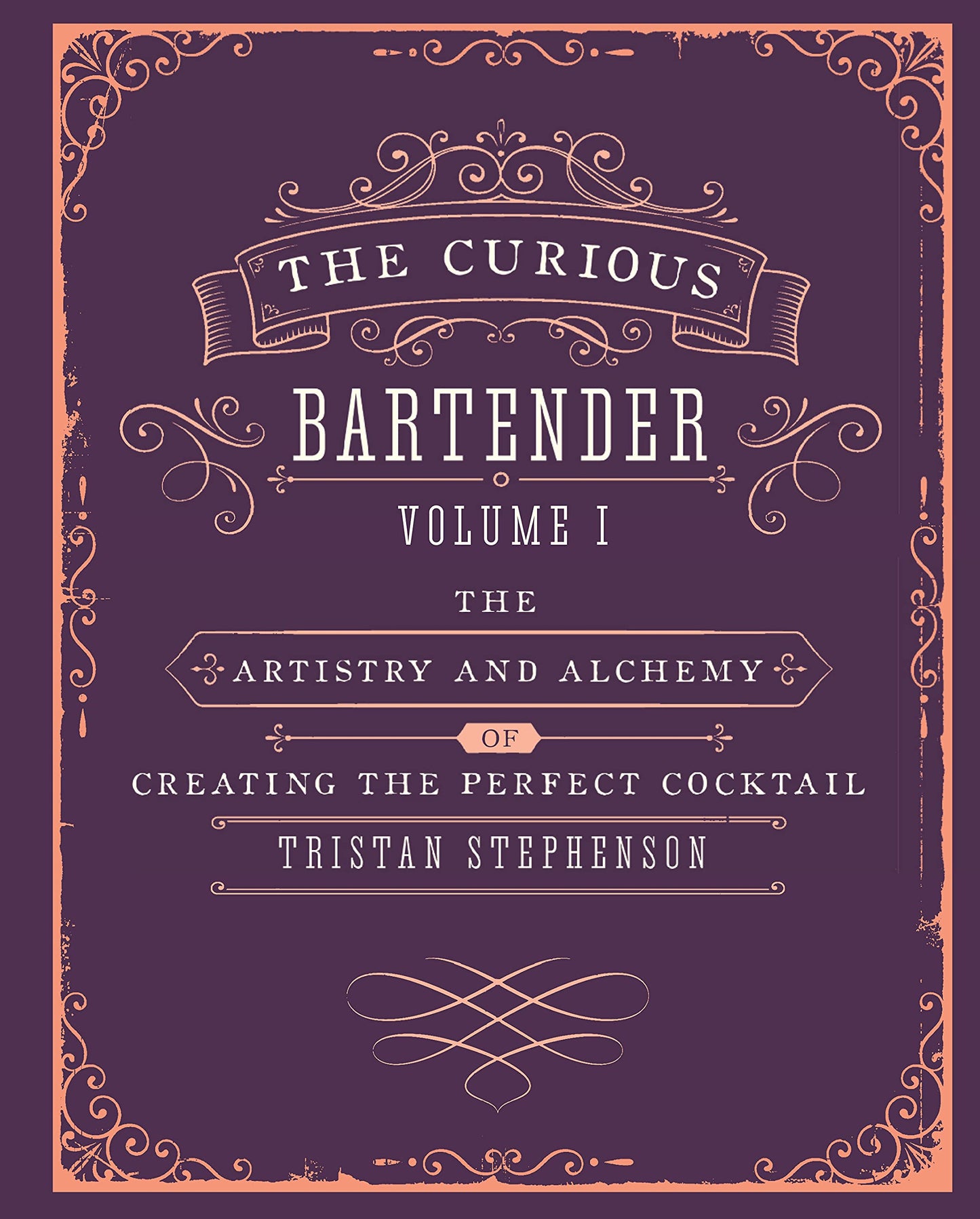 The Curious Bartender Volume 1: The artistry and alchemy of creating the perfect cocktail